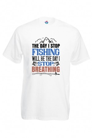 Мъжка Тениска За Риболов The Day I Stop Fishing Will Be The Day I Stop Breathing
