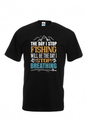 Мъжка Тениска За Риболов The Day I Stop Fishing Will Be The Day I Stop Breathing